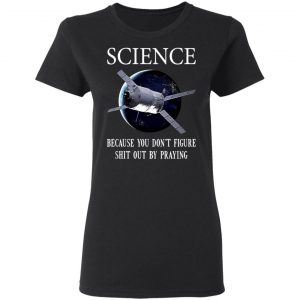 Science Because You Don't Figure Shit Out By Praying T-Shirts, Hoodies, Sweatshirt 17