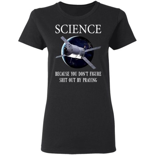 Science Because You Don't Figure Shit Out By Praying T-Shirts, Hoodies, Sweatshirt - Image 5