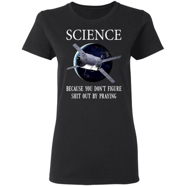Science Because You Don't Figure Shit Out By Praying T-Shirts, Hoodies, Sweatshirt 5