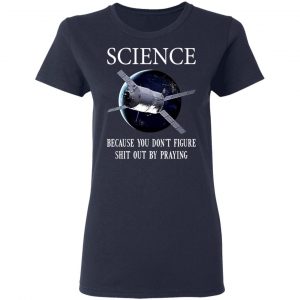 Science Because You Don't Figure Shit Out By Praying T-Shirts, Hoodies, Sweatshirt 19