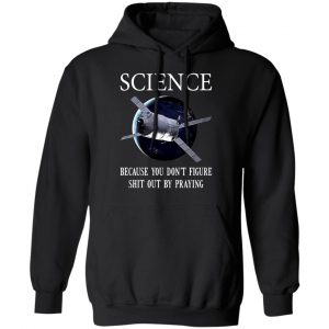 Science Because You Don't Figure Shit Out By Praying T-Shirts, Hoodies, Sweatshirt 22