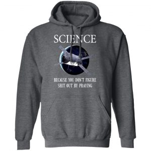 Science Because You Don't Figure Shit Out By Praying T-Shirts, Hoodies, Sweatshirt 24