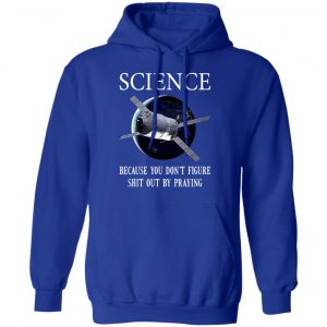 Science Because You Don't Figure Shit Out By Praying T-Shirts, Hoodies, Sweatshirt 25