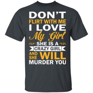 Don't Flirt With Me I Love My Girl She Is A Crazy Girl T-Shirts, Hoodies, Sweatshirt 14