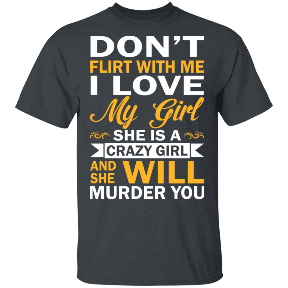 Don t Flirt With Me I Love My Girl She Is A Crazy Girl T Shirts 