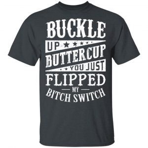 Buckle Up Buttercup You Just Flipped My Bitch Switch T-Shirts, Hoodies, Sweatshirt 5