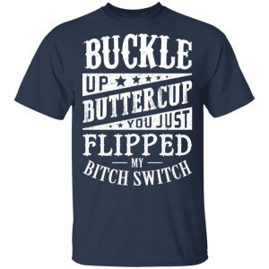 Buckle Up Buttercup You Just Flipped My Bitch Switch T-Shirts, Hoodies, Sweatshirt 6