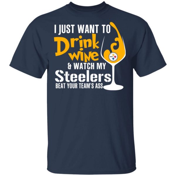 I Just Want To Drink Wine & Watch My Steelers Beat Your Team’s Ass T-Shirts 1