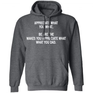 Appreciate What You What, Be Are The Makes You Appreciate What What You Dad T-Shirts 24