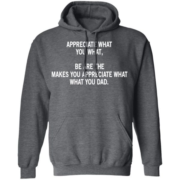 Appreciate What You What, Be Are The Makes You Appreciate What What You Dad T-Shirts 12