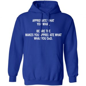 Appreciate What You What, Be Are The Makes You Appreciate What What You Dad T-Shirts 25