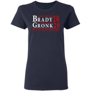 Brady Gronk 2020 Presidental We Ain't Go-In No Where T-Shirts 19