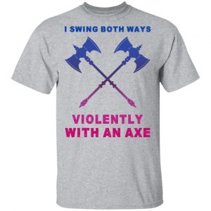 I Swing Both Ways Violently With An Axe T-Shirts 14