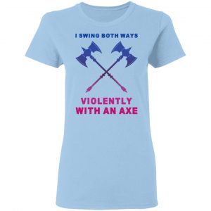 I Swing Both Ways Violently With An Axe T-Shirts 15