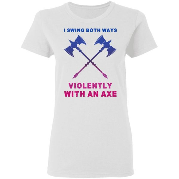 I Swing Both Ways Violently With An Axe T-Shirts 5