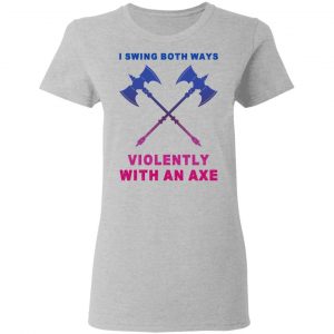 I Swing Both Ways Violently With An Axe T-Shirts 17