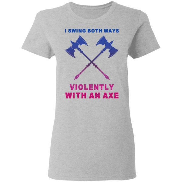 I Swing Both Ways Violently With An Axe T-Shirts 6
