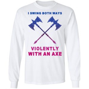 I Swing Both Ways Violently With An Axe T-Shirts 19