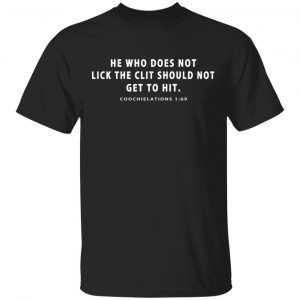 He Who Does Not Lick The Clit Should Not Get To Hit Coochielations 1:69 T-Shirts Apparel