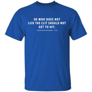 He Who Does Not Lick The Clit Should Not Get To Hit Coochielations 1:69 T-Shirts 7