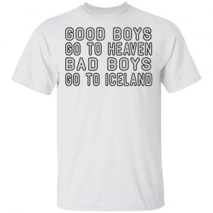 Good Boys Go To Heaven Bad Boys Go To Iceland T-Shirts 13