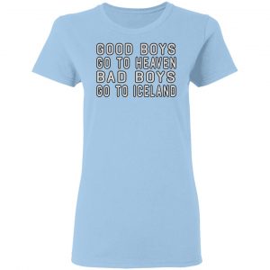 Good Boys Go To Heaven Bad Boys Go To Iceland T-Shirts 15
