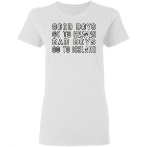 Good Boys Go To Heaven Bad Boys Go To Iceland T-Shirts 16
