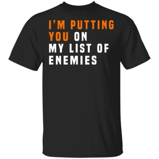 I'm Putting You On My List Of Enemies T-Shirts, Hoodies, Sweatshirt