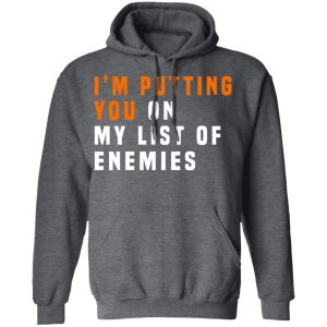 I'm Putting You On My List Of Enemies T-Shirts, Hoodies, Sweatshirt 24