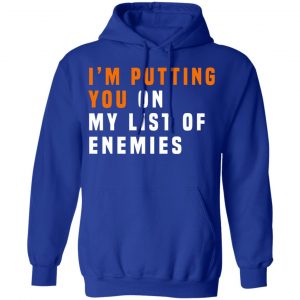 I'm Putting You On My List Of Enemies T-Shirts, Hoodies, Sweatshirt 25