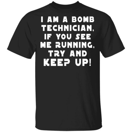 I Am A Bomb Technician If You See Me Running Try And Keep Up T-Shirts, Hoodies, Sweatshirt 1