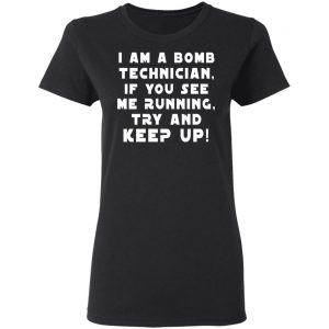I Am A Bomb Technician If You See Me Running Try And Keep Up T-Shirts, Hoodies, Sweatshirt 17