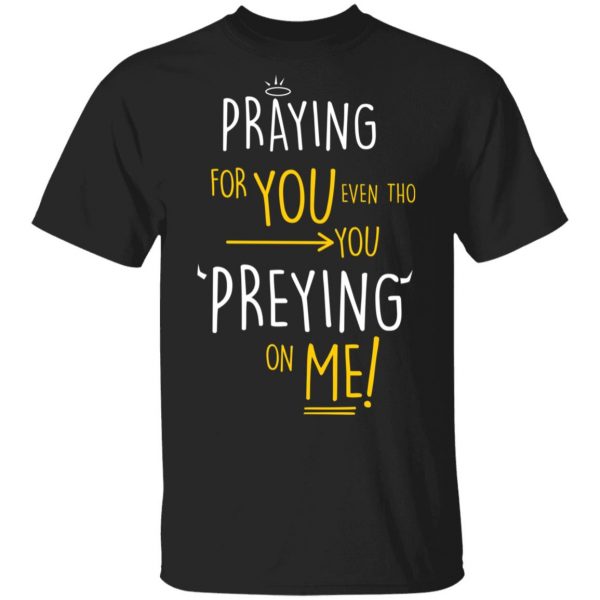 Praying For You Even Tho You Preying On Me T-Shirts, Hoodies, Sweatshirt 1