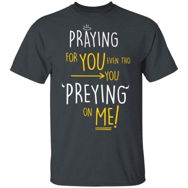 Praying For You Even Tho You Preying On Me T-Shirts, Hoodies, Sweatshirt 2