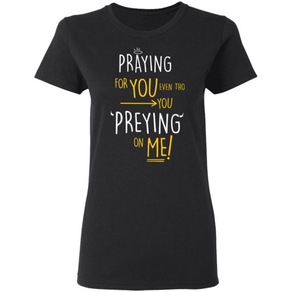 Praying For You Even Tho You Preying On Me T-Shirts, Hoodies, Sweatshirt 5