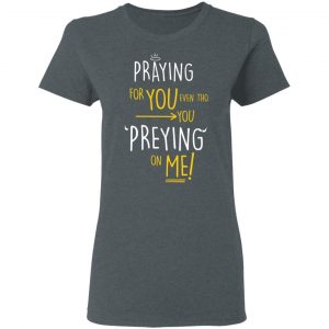 Praying For You Even Tho You Preying On Me T-Shirts, Hoodies, Sweatshirt 18