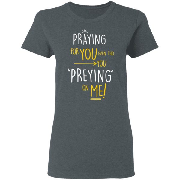 Praying For You Even Tho You Preying On Me T-Shirts, Hoodies, Sweatshirt 6