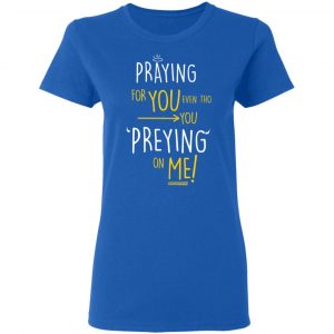 Praying For You Even Tho You Preying On Me T-Shirts, Hoodies, Sweatshirt 20