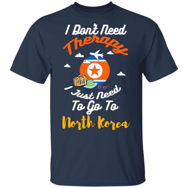 I Don't Need Therapy I Just Need To Go To North Korea T-Shirts, Hoodies, Sweatshirt 3