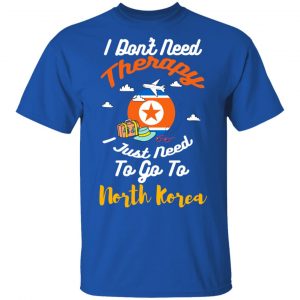 I Don't Need Therapy I Just Need To Go To North Korea T-Shirts, Hoodies, Sweatshirt 16