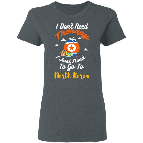 I Don't Need Therapy I Just Need To Go To North Korea T-Shirts, Hoodies, Sweatshirt 6