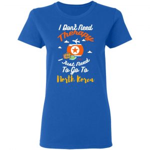 I Don't Need Therapy I Just Need To Go To North Korea T-Shirts, Hoodies, Sweatshirt 20