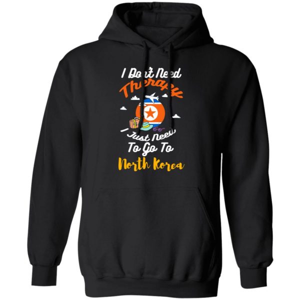 I Don't Need Therapy I Just Need To Go To North Korea T-Shirts, Hoodies, Sweatshirt 10