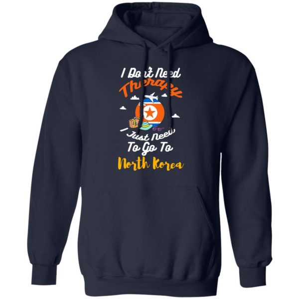 I Don't Need Therapy I Just Need To Go To North Korea T-Shirts, Hoodies, Sweatshirt 11