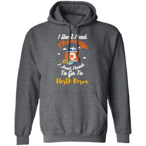 I Don't Need Therapy I Just Need To Go To North Korea T-Shirts, Hoodies, Sweatshirt 24