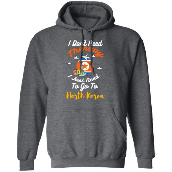 I Don't Need Therapy I Just Need To Go To North Korea T-Shirts, Hoodies, Sweatshirt 12