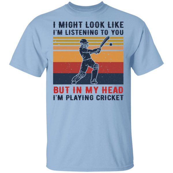 I Might Look Like I'm Listening To You But In My Head I'm Playing Cricket T-Shirts, Hoodies, Sweatshirt 1
