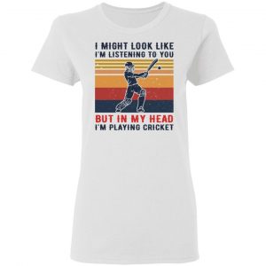 I Might Look Like I'm Listening To You But In My Head I'm Playing Cricket T-Shirts, Hoodies, Sweatshirt 6