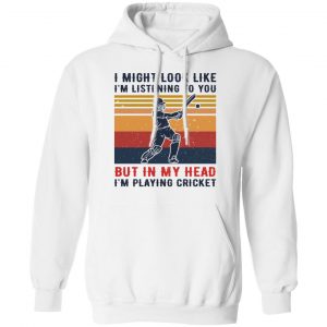 I Might Look Like I'm Listening To You But In My Head I'm Playing Cricket T-Shirts, Hoodies, Sweatshirt 7