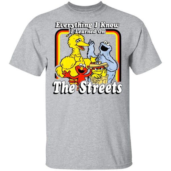 Everything I Know I Learned On The Streets T-Shirts, Hoodies, Sweatshirt Apparel 5